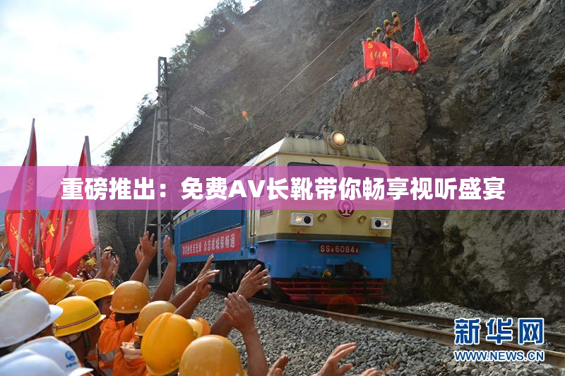 重磅推出：免费AV长靴带你畅享视听盛宴