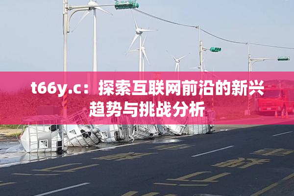 t66y.c：探索互联网前沿的新兴趋势与挑战分析