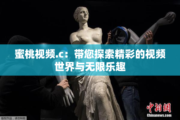 蜜桃视频.c：带您探索精彩的视频世界与无限乐趣