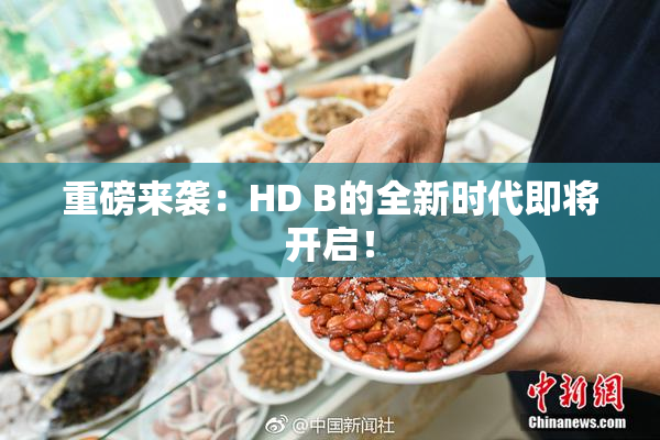 重磅来袭：HD B的全新时代即将开启！