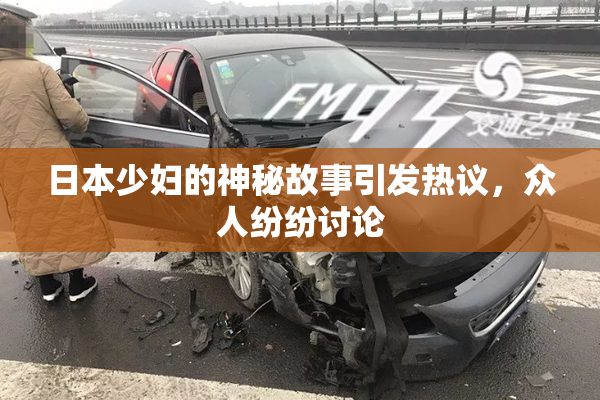 日本少妇的神秘故事引发热议，众人纷纷讨论