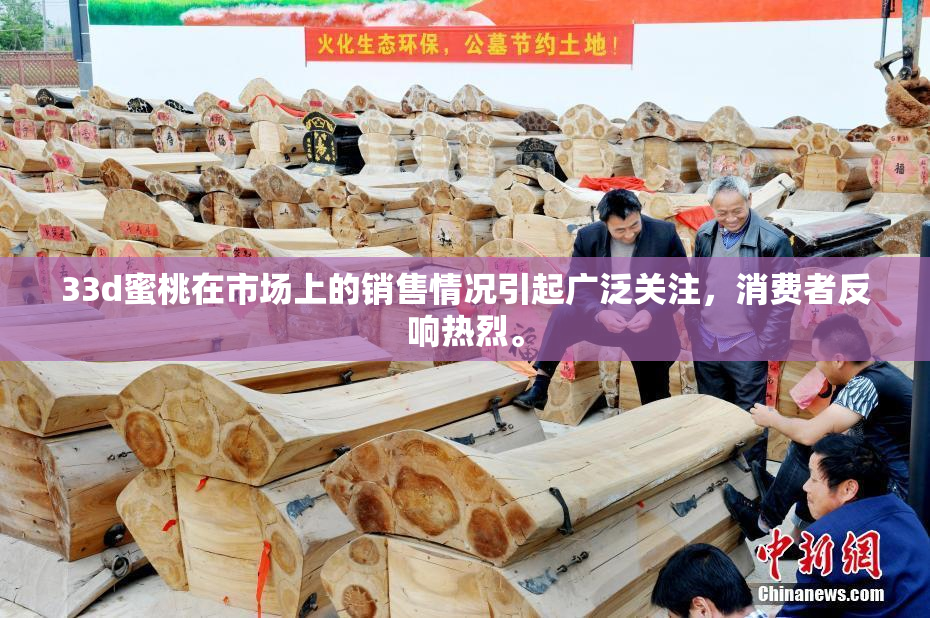 33d蜜桃在市场上的销售情况引起广泛关注，消费者反响热烈。