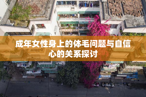 成年女性身上的体毛问题与自信心的关系探讨
