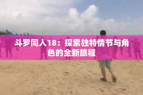 斗罗同人18：探索独特情节与角色的全新旅程