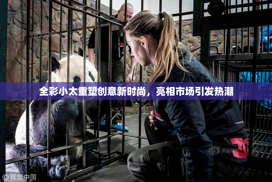 全彩小太重塑创意新时尚，亮相市场引发热潮