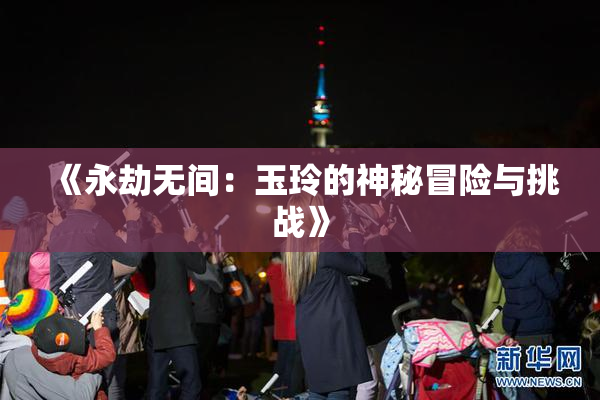 《永劫无间：玉玲的神秘冒险与挑战》