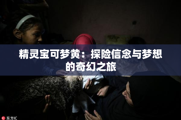 精灵宝可梦黄：探险信念与梦想的奇幻之旅