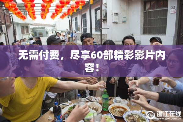 无需付费，尽享60部精彩影片内容！