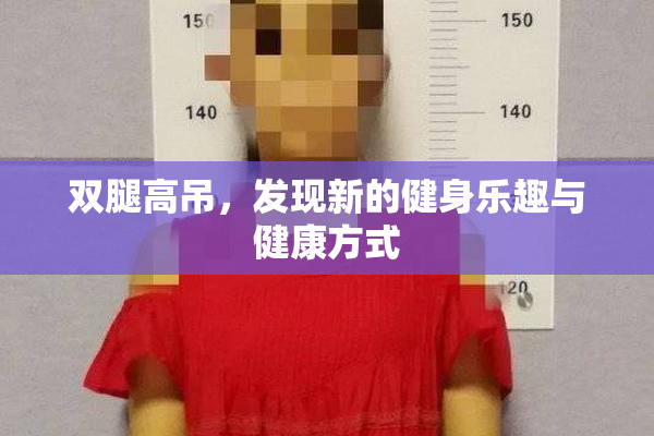 双腿高吊，发现新的健身乐趣与健康方式