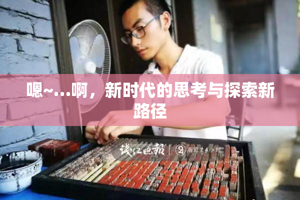 嗯~…啊，新时代的思考与探索新路径