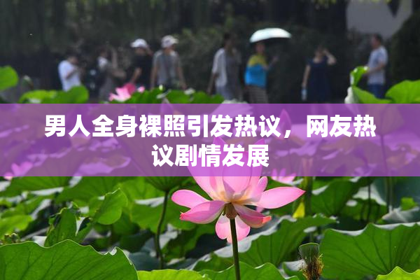 男人全身裸照引发热议，网友热议剧情发展
