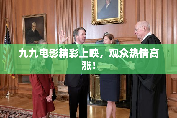 九九电影精彩上映，观众热情高涨！