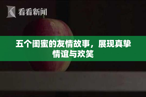 五个闺蜜的友情故事，展现真挚情谊与欢笑