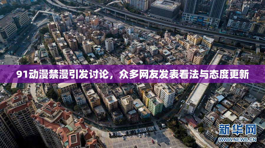 91动漫禁漫引发讨论，众多网友发表看法与态度更新