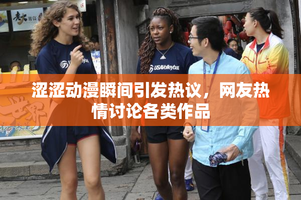 涩涩动漫瞬间引发热议，网友热情讨论各类作品
