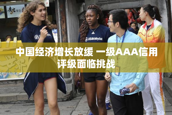 中国经济增长放缓 一级AAA信用评级面临挑战