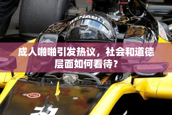 成人啪啪引发热议，社会和道德层面如何看待？