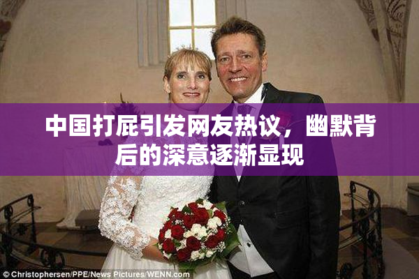 中国打屁引发网友热议，幽默背后的深意逐渐显现