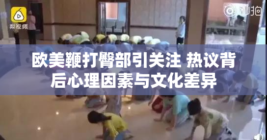 欧美鞭打臀部引关注 热议背后心理因素与文化差异