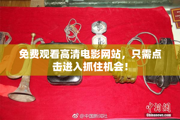免费观看高清电影网站，只需点击进入抓住机会！