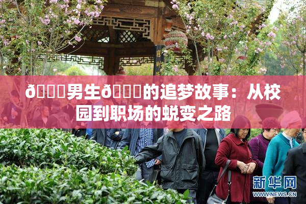 🔞男生🍆的追梦故事：从校园到职场的蜕变之路