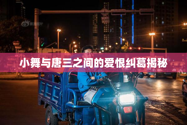 小舞与唐三之间的爱恨纠葛揭秘