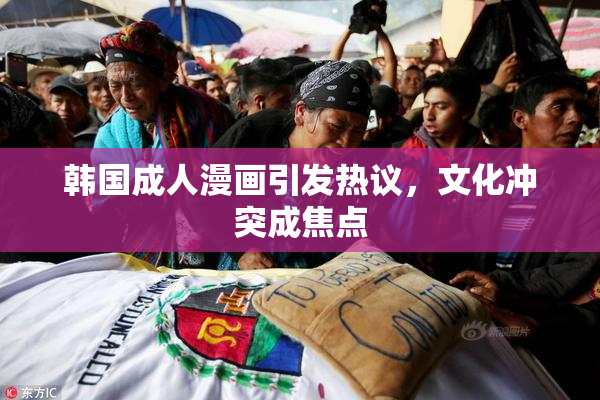 韩国成人漫画引发热议，文化冲突成焦点