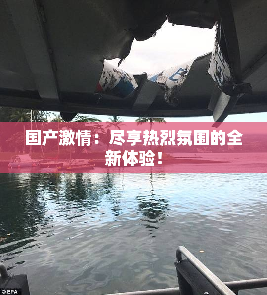 国产激情：尽享热烈氛围的全新体验！