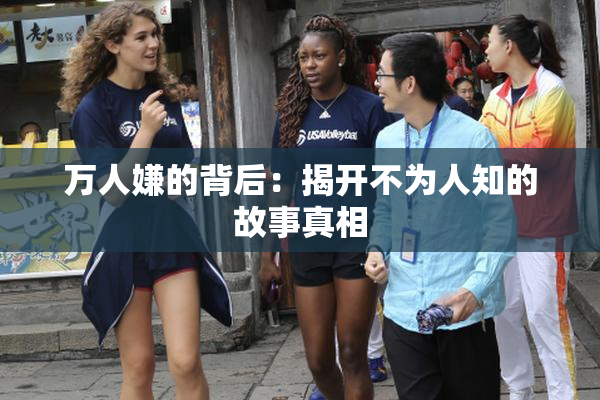 万人嫌的背后：揭开不为人知的故事真相