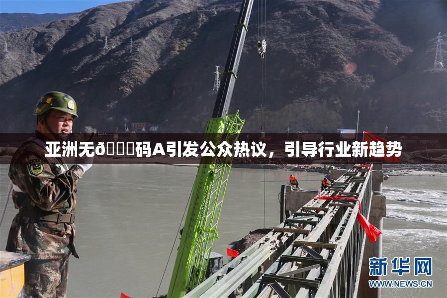 亚洲无🈚码A引发公众热议，引导行业新趋势