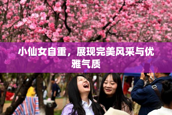 小仙女自重，展现完美风采与优雅气质