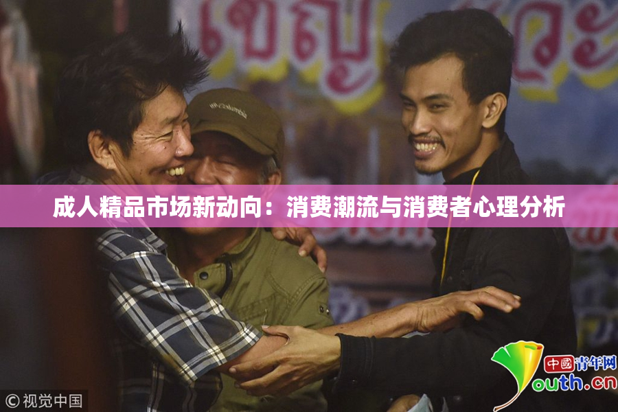 成人精品市场新动向：消费潮流与消费者心理分析