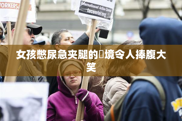 女孩憋尿急夹腿的囧境令人捧腹大笑