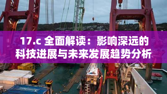 17.c 全面解读：影响深远的科技进展与未来发展趋势分析