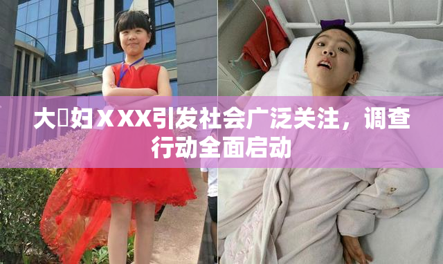 大婬妇ⅩXX引发社会广泛关注，调查行动全面启动