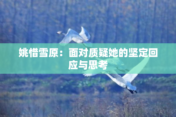 姚惜雪原：面对质疑她的坚定回应与思考