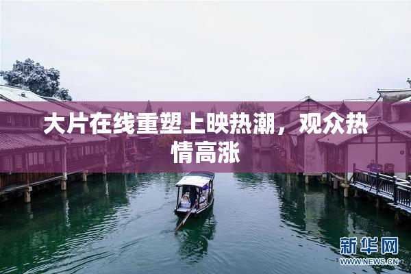 大片在线重塑上映热潮，观众热情高涨