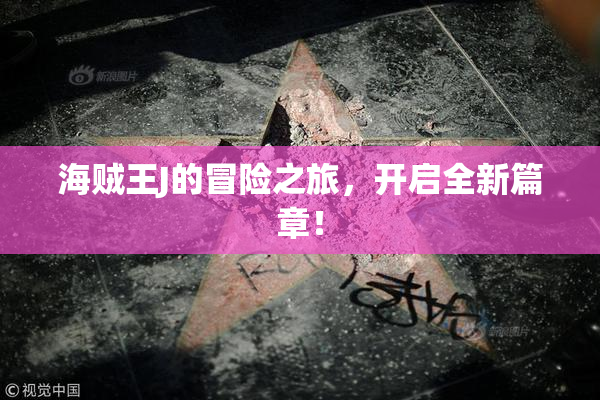 海贼王J的冒险之旅，开启全新篇章！