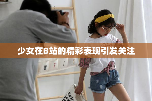 少女在B站的精彩表现引发关注