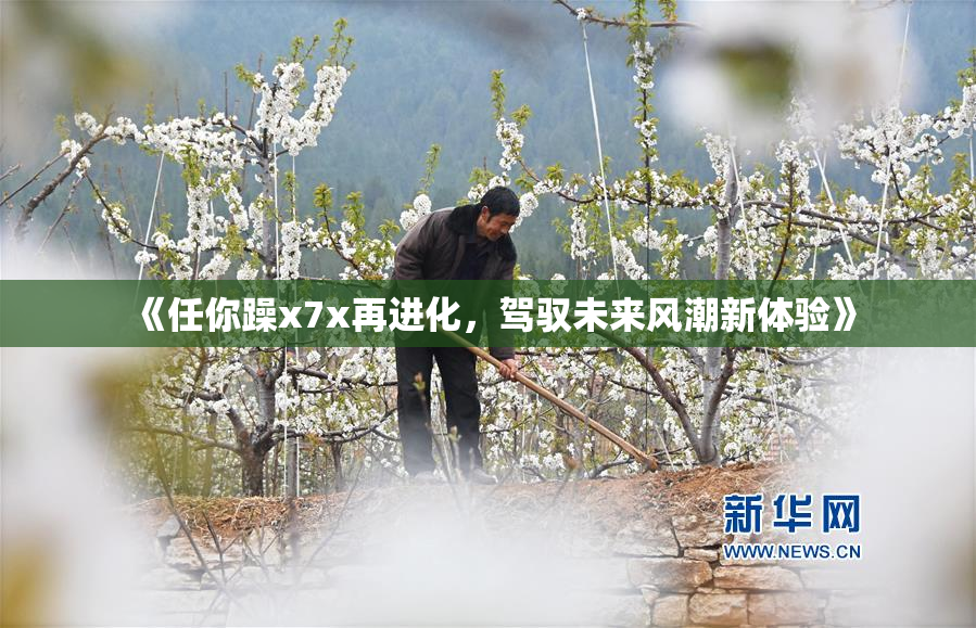 《任你躁x7x再进化，驾驭未来风潮新体验》