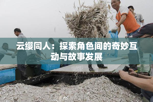 云缨同人：探索角色间的奇妙互动与故事发展