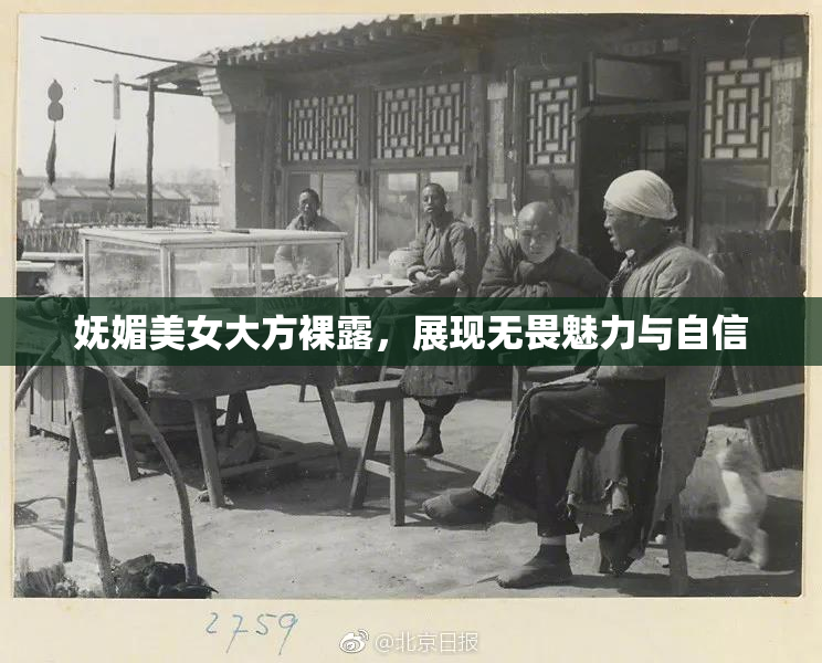 妩媚美女大方裸露，展现无畏魅力与自信