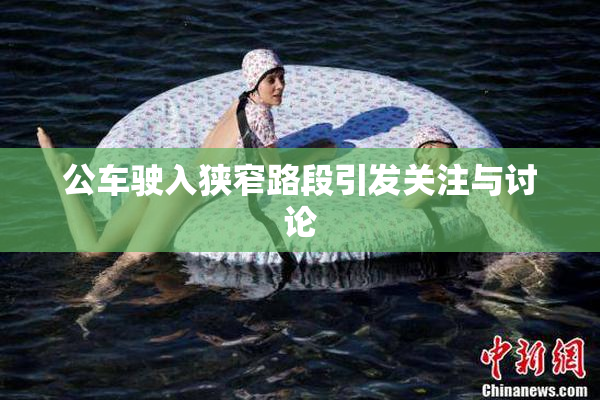 公车驶入狭窄路段引发关注与讨论