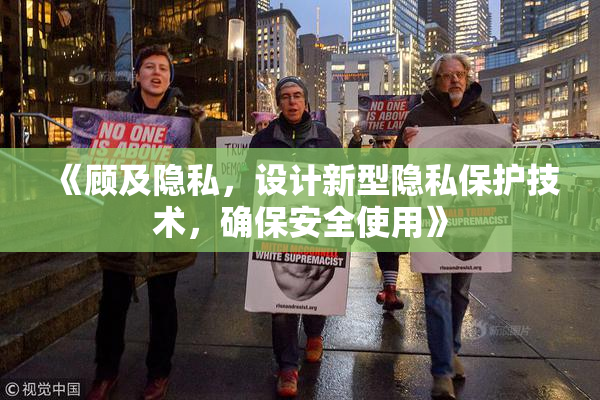 《顾及隐私，设计新型隐私保护技术，确保安全使用》