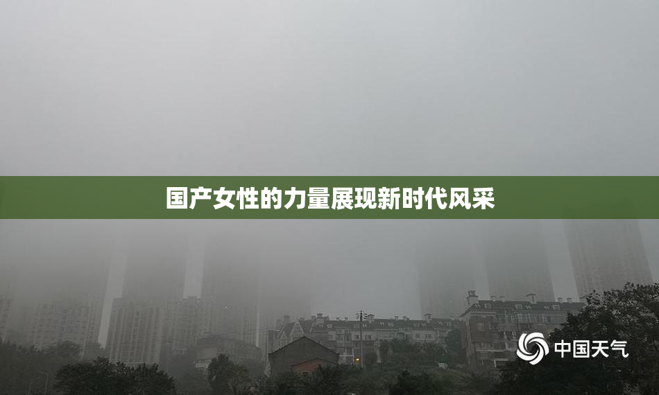 国产女性的力量展现新时代风采