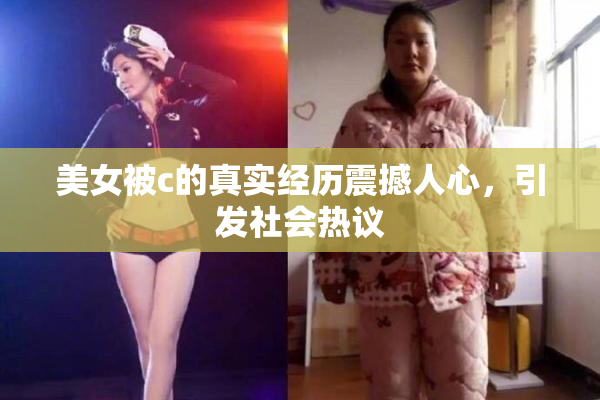 美女被c的真实经历震撼人心，引发社会热议