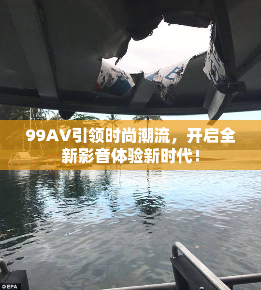 99AV引领时尚潮流，开启全新影音体验新时代！