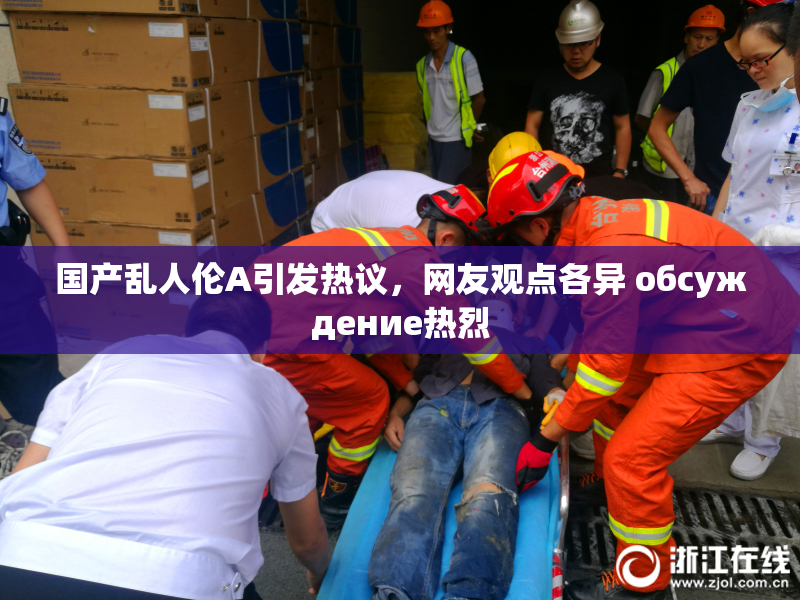 国产乱人伦A引发热议，网友观点各异 обсуждение热烈