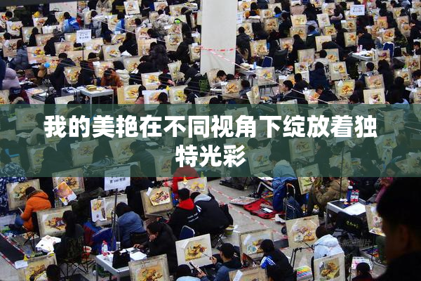 我的美艳在不同视角下绽放着独特光彩