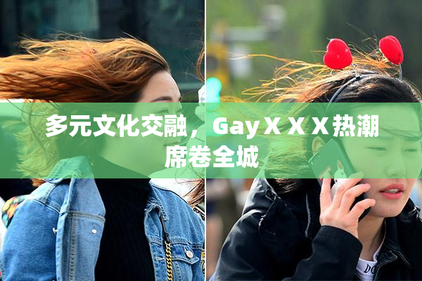 多元文化交融，GayⅩⅩⅩ热潮席卷全城